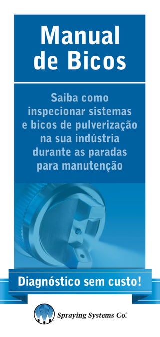 Manual
de Bicos
Saiba como
inspecionar sistemas
e bicos de pulverização
na sua indústria
durante as paradas
para manutenção
Diagnóstico sem custo!
 