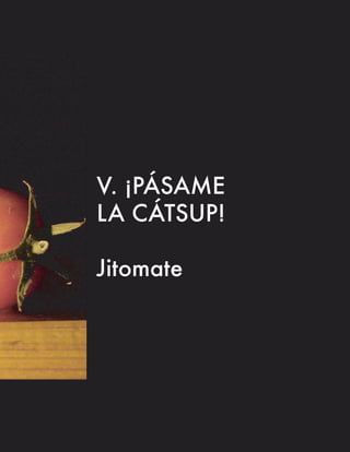 V. ¡PÁSAME
LA CÁTSUP!

Jitomate
 