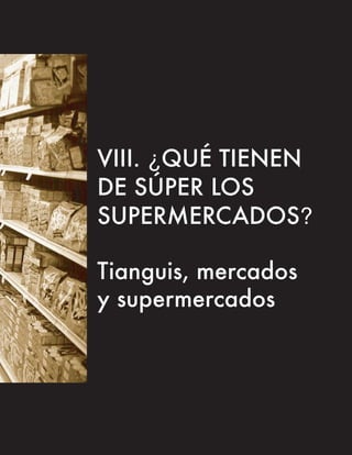 VIII. ¿QUÉ TIENEN
DE SÚPER LOS
SUPERMERCADOS?

Tianguis, mercados
y supermercados
 