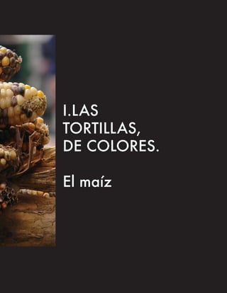 I.LAS
TORTILLAS,
DE COLORES.

El maíz
 