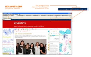 Para escrever no blog,
NOVA POSTAGEM               clique em “Nova Postagem”
participando do memmmória         acima à direita, no site.
 