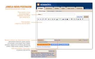 JANELA NOVA POSTAGEM
 (quando você quer escrever no blog)

                         Para colocar o título
                          da sua postagem.
                        SEMPRE COLOCAR
                           EM CAIXA ALTA.


                              Para escrever,
                    clique na caixa de texto.




Sempre coloque seu departamento aqui:
       administrativo-financeiro, ações culturais,
     comunicação, comunicação visual, direção,
educativo, espaços de convivência, geociências,
  jurídico, mídias sociais, projetos, recepção, TI
             Quer praticidade? Clique aqui.
                      vai aparecer esta caixinha:
 