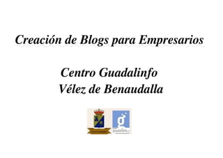 Creación de Blogs para Empresarios

       Centro Guadalinfo 
       Vélez de Benaudalla
 