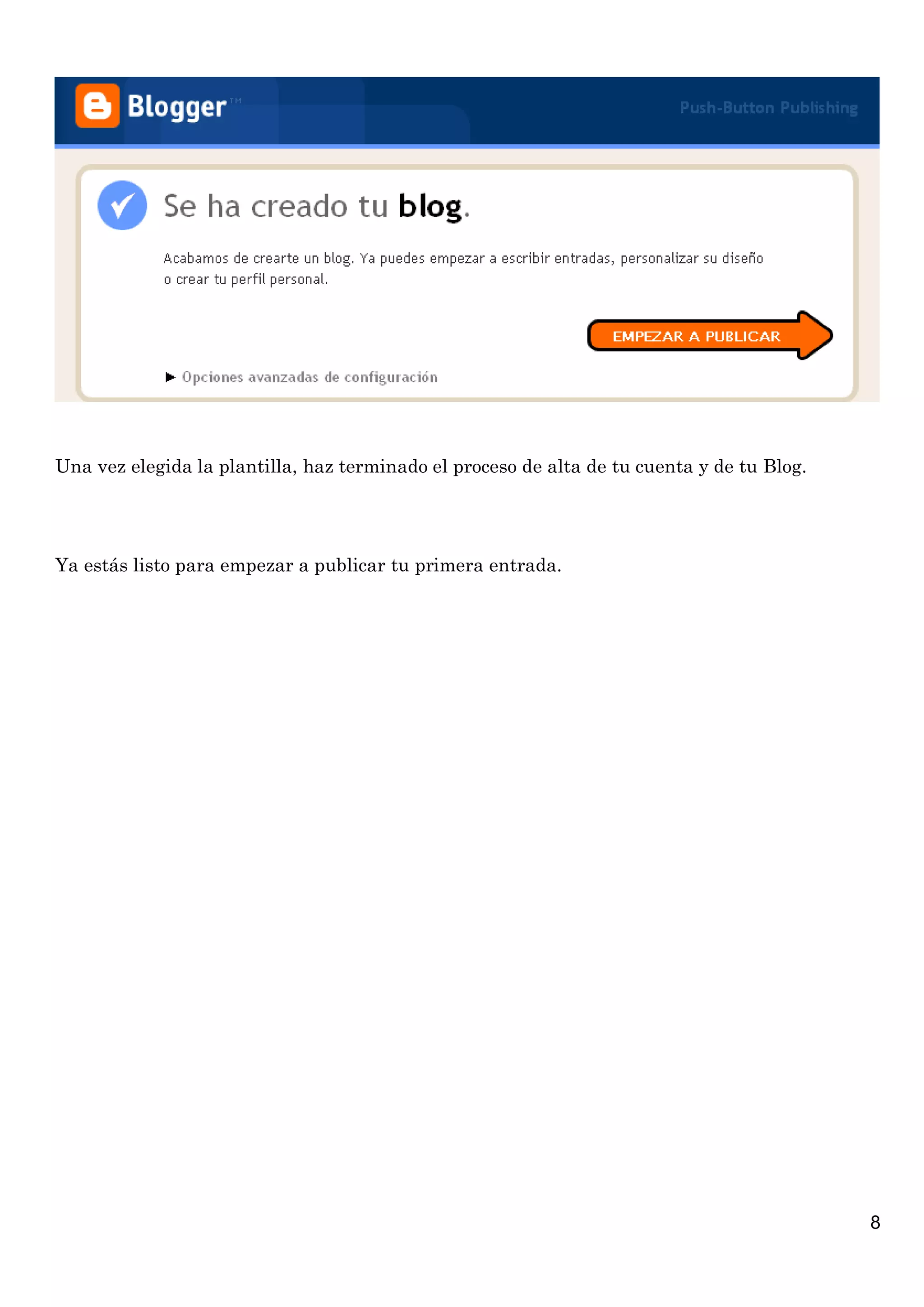 8
Una vez elegida la plantilla, haz terminado el proceso de alta de tu cuenta y de tu Blog.
Ya estás listo para empezar a publicar tu primera entrada.
 