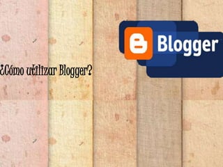 ¿Cómo utilizar Blogger?
 
