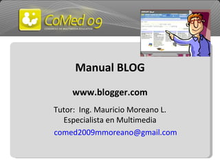 Manual BLOG www.blogger.com Tutor:  Ing. Mauricio Moreano L. Especialista en Multimedia [email_address] 