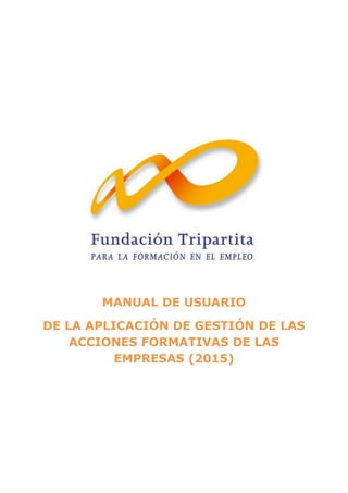 MANUAL DE USUARIO
DE LA APLICACIÓN DE GESTIÓN DE LAS
ACCIONES FORMATIVAS DE LAS
EMPRESAS (2015)
 