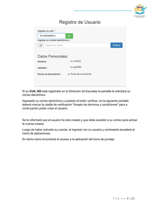 P á g i n a 4 | 25
Si su CUIL NO está registrado en la Dirección de Escuelas la pantalla le solicitará su
correo electróni...