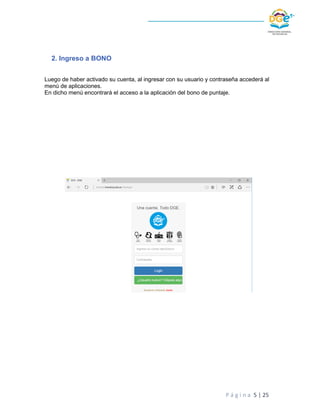 P á g i n a 5 | 25
2. Ingreso a BONO
Luego de haber activado su cuenta, al ingresar con su usuario y contraseña accederá a...