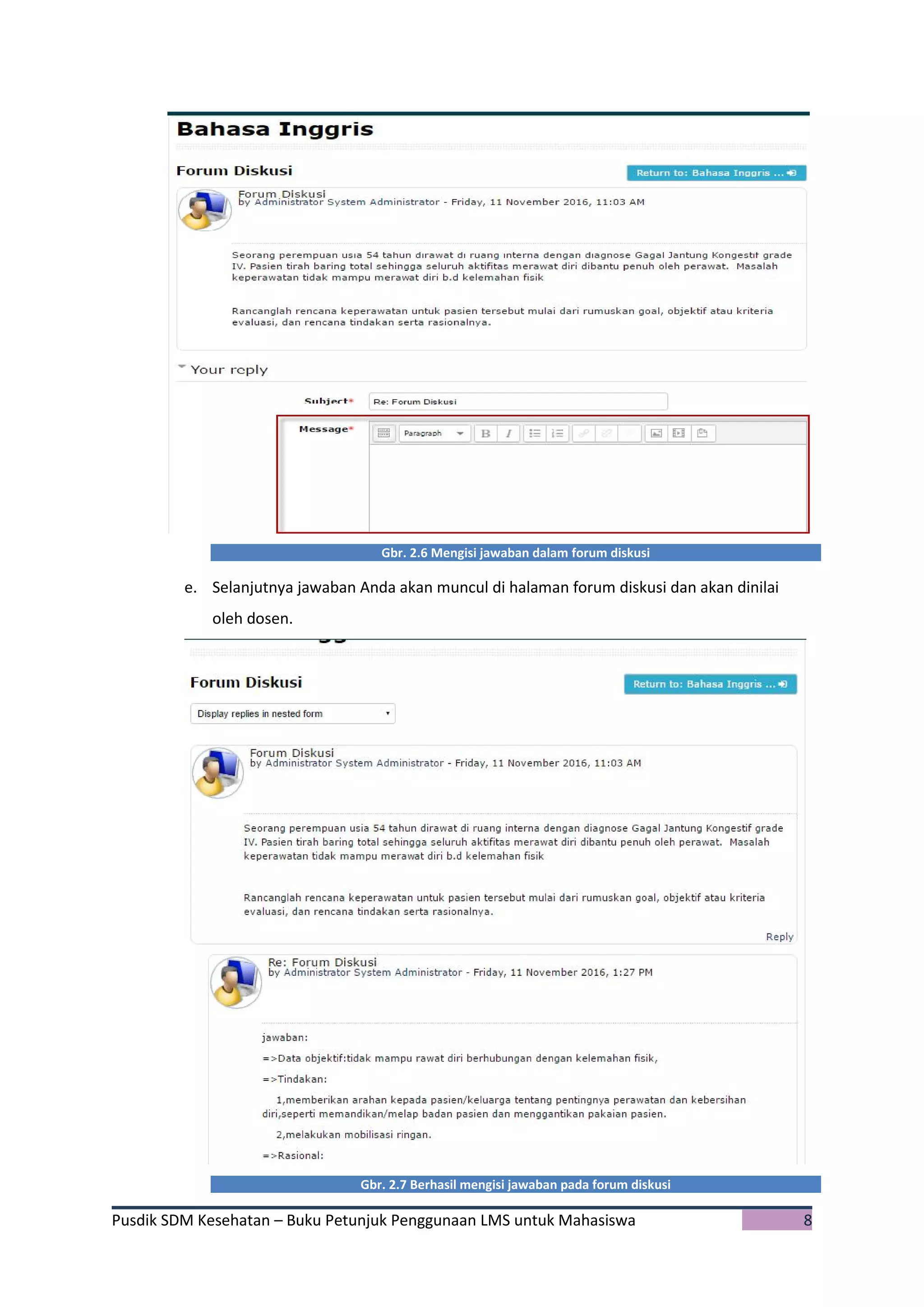 Pusdik SDM Kesehatan – Buku Petunjuk Penggunaan LMS untuk Mahasiswa 8
Gbr. 2.6 Mengisi jawaban dalam forum diskusi
e. Selanjutnya jawaban Anda akan muncul di halaman forum diskusi dan akan dinilai
oleh dosen.
Gbr. 2.7 Berhasil mengisi jawaban pada forum diskusi
 
