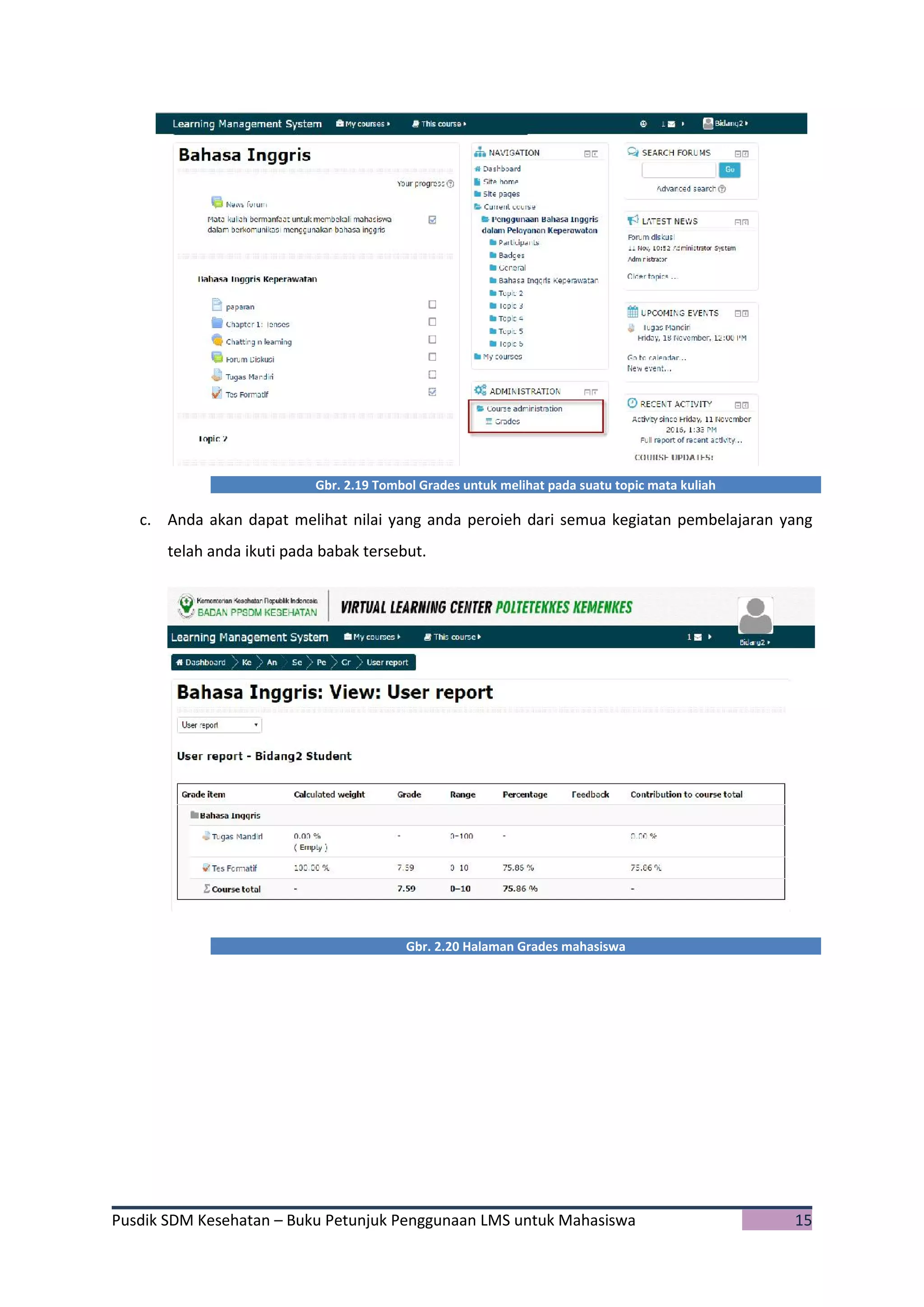 Pusdik SDM Kesehatan – Buku Petunjuk Penggunaan LMS untuk Mahasiswa 15
Gbr. 2.19 Tombol Grades untuk melihat pada suatu topic mata kuliah
c. Anda akan dapat melihat nilai yang anda peroieh dari semua kegiatan pembelajaran yang
telah anda ikuti pada babak tersebut.
Gbr. 2.20 Halaman Grades mahasiswa
 
