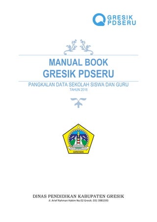 MANUAL BOOK
GRESIK PDSERU
PANGKALAN DATA SEKOLAH SISWA DAN GURU
TAHUN 2018
DINAS PENDIDIKAN KABUPATEN GRESIK
Jl. Arief Rahman Hakim No 02 Gresik. 031 3981593
 