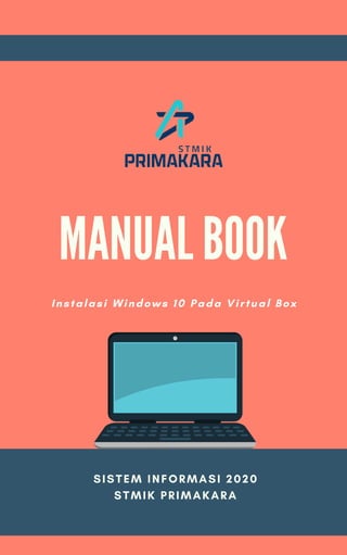 MANUAL BOOK
Instalasi Windows 10 Pada Virtual Box
SISTEM INFORMASI 2020
STMIK PRIMAKARA
 