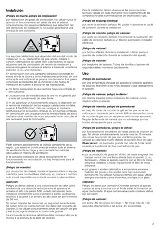 3
Instalación
¡Peligro de muerte, peligro de intoxicación!
por reabsorción de gases de combustión. No utilizar nunca el
aparato en funcionamiento en salida de aire al exterior
conjuntamente con equipos calefactores que dependen del
aire del recinto de instalación si no puede garantizarse una
entrada de aire suficiente.
Los equipos calefactores que dependen del aire del recinto de
instalación (p. ej., calefactores de gas, aceite, madera o
carbón, calentadores de salida libre, calentadores de agua)
adquieren aire de combustión del recinto de instalación y
evacuan los gases de escape al exterior a través de un sistema
extractor (p. ej., una chimenea).
En combinación con una campana extractora conectada se
extrae aire de la cocina y de las habitaciones próximas; sin una
entrada de aire suficiente se genera una depresión. Los gases
venenosos procedentes de la chimenea o del hueco de
ventilación se vuelven a aspirar en las habitaciones.
■ Por tanto, asegurarse de que siempre haya una entrada de
aire suficiente.
■ Un pasamuros de entrada/salida de aire no es garantía por
sí solo del cumplimiento del valor límite.
A fin de garantizar un funcionamiento seguro, la depresión en
el recinto de instalación de los equipos calefactores no debe
superar 4 Pa (0,04 mbar). Esto se consigue si, mediante
aberturas que no se pueden cerrar, p. ej., en puertas, ventanas,
en combinación con un pasamuros de entrada/salida de aire o
mediante otras medidas técnicas, se puede hacer recircular el
aire necesario para la combustión.
Pedir siempre asesoramiento al técnico competente de su
región, que estará en condiciones de evaluar todo el sistema
de ventilación de su hogar y recomendarle las medidas
adecuadas en materia de ventilación.
Si la campana extractora se utiliza exclusivamente en
funcionamiento en recirculación, no hay limitaciones para el
funcionamiento.
¡Peligro de incendio!
por proyección de chispas. Instalar el aparato sobre un equipo
calefactor para combustibles sólidos (p. ej., madera o carbón)
solo si está disponible una cubierta cerrada no desmontable.
¡Atención!
Peligro de daños debido a una concentración de calor como
resultado de una distancia reducida entre el aparato y el
armario en alto o la pared. Sólo un lado del aparato debe
instalarse directamente junto al armario o pared. La distancia
respecto a la pared o al armario en alto debe ser por lo menos
de 50 mm.
Se deben respetar las distancias de seguridad especificadas.
Se deben tener en cuenta también los datos del recipiente de
cocción. Si se utilizan conjuntamente zonas de cocción de gas
y eléctricas, rige la distancia indicada más grande.
La anchura de la campana extractora debe corresponder por lo
menos a la anchura de la zona de cocción.
Para la instalación deben observarse las prescripciones
técnicas válidas en cada momento y los reglamentos de las
compañías locales suministradoras de electricidad y gas.
¡Peligro de descarga eléctrica!
por cable de conexión dañado. No doblar ni aprisionar el cable
de conexión durante la instalación.
¡Peligro de incendio, peligro de lesiones!
por cable de conexión dañado. Encomendar la sustitución del
cable de conexión dañado a un técnico autorizado (instalador
eléctrico).
¡Peligro de lesiones!
por bordes afilados durante la instalación. Utilizar siempre
guantes de protección durante la instalación del aparato.
¡Peligro de lesiones!
por desplome del aparato. Todos los tornillos y tapones de
seguridad deben montarse debidamente.
Uso
¡Peligro de quemaduras!
por una temperatura elevada del aparato al utilizarse aparatos
de cocción. Mantener a los niños alejados y usar debidamente
el aparato.
¡Peligro de lesiones, peligro de daños!
por objetos situados sobre el aparato. No colocar nunca
objetos sobre el aparato.
¡Peligro de incendio, peligro de quemaduras!
en caso de zonas de cocción de gas en las que no se ha
colocado un recipiente para cocinar. Utilizar siempre las zonas
de cocción de gas con un recipiente para cocinar apropiado.
Regular la llama de tal manera que no sobresalga por los
bordes del recipiente para cocinar.
¡Peligro de quemaduras, peligro de daños!
por funcionamiento simultáneo de varias zonas de cocción de
gas. No utilizar simultáneamente durante más de 15 minutos
dos zonas de cocción de gas con una llama grande. La
carcasa se calentará mucho debido al excesivo foco de calor.
Observación: Un quemador grande con más de 5 kW (wok)
equivale a la potencia de dos quemadores de gas.
¡Peligro de incendio!
■ por acumulación de grasa en el filtro de metal antigrasa. No
trabajar nunca con una llama abierta bajo el aparato (p. ej.,
flambeado). Utilizar el aparato siempre con el filtro de metal
antigrasa instalado. Limpiar regularmente el filtro de metal
antigrasa.
■ por grasas y aceites calentados a temperatura excesiva.
Calentar las grasas y los aceites solo bajo supervisión
permanente. No sofocar nunca las llamas con agua; utilizar
siempre una manta contra incendios, una tapa o un plato.
¡Atención!
Peligro de daños por corrosión Encender siempre el aparato
cuando se vaya a cocinar con el fin de evitar la formación de
agua condensada. El agua condensada puede conllevar daños
por corrosión.
¡Peligro de lesiones!
por luces LED del grupo de riesgo 1. No mirar más de 100
segundos directamente a las luces LED encendidas.
 