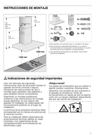 11
INSTRUCCIONES DE MONTAJE
Manual de montaje
■ Este aparato se ha previsto para un montaje en la pared.
■ Para accesorios especiales adicionales (p. ej., para el
funcionamiento en recirculación) se han de tener en cuenta
las instrucciones de instalación correspondientes.
■ Las superficies del aparato son sensibles. Evitar daños
durante la instalación.
: Indicaciones de seguridad importantes
Leer con atención las siguientes
instrucciones. Solo así se puede manejar el
aparato de forma correcta y segura.
Conservar las instrucciones de uso y
montaje para utilizarlas más adelante o
para posibles futuros compradores.
Solamente un montaje profesional
conforme a las instrucciones de montaje
puede garantizar un uso seguro del
aparato. El instalador es responsable del
funcionamiento perfecto en el lugar de
instalación.
La anchura de la campana extractora debe
corresponder por lo menos a la anchura de
la zona de cocción.
Para la instalación deben observarse las
prescripciones técnicas válidas en cada
momento y los reglamentos de las
compañías locales suministradoras de
electricidad y gas.
¡Peligro mortal!
Los gases de combustión que se vuelven a
aspirar pueden ocasionar intoxicaciones.
Garantice una entrada de aire suficiente si
el aparato se emplea en modo de
funcionamiento en salida de aire al exterior
junto con un equipo calefactor dependiente
del aire del recinto de instalación.
PLQ
 PP
PD[
 PP
PLQ
 PP
 PP
PLQ
 PP
 PP
 PP
!
!
[
[ [
[
[
[
[
[
[
 