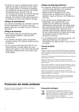 4
■ Cuando se usan simultáneamente varios
fogones de gas se genera mucho calor.
Eso puede dañar o incendiar el aparato
de ventilación situado encima. No utilizar
simultáneamente durante más de
15 minutos dos zonas de cocción de gas
con una llama grande. Un quemador
grande con más de 5 kW (wok) equivale a
la potencia de dos quemadores de gas.
¡Peligro de quemaduras!
Las partes accesibles se calientan durante
el funcionamiento. No tocar nunca las
partes calientes. No dejar que los niños se
acerquen.
¡Peligro de lesiones!
■ Las piezas internas del aparato pueden
tener bordes afilados. Usar guantes
protectores.
¡Peligro de lesiones!
■ Los objetos situados sobre el aparato
pueden caerse. No colocar objetos sobre
el aparato.
¡Peligro de lesiones!
■ La luz de las iluminaciones LED es muy
deslumbrante y puede dañar los ojos
(grupo de riesgo 1). No mirar más de 100
segundos directamente a las luces LED
encendidas.
¡Peligro de descarga eléctrica!
■ Un aparato defectuoso puede ocasionar
una descarga eléctrica. No conectar
nunca un aparato defectuoso.
Desenchufar el aparato de la red o
desconectar el fusible de la caja de
fusibles. Avisar al Servicio de Asistencia
Técnica.
¡Peligro de descarga eléctrica!
■ Las reparaciones inadecuadas son
peligrosas. Las reparaciones y la
sustitución de cables de conexión
defectuosos solo pueden ser efectuadas
por personal del Servicio de Asistencia
Técnica debidamente instruido. Si el
aparato está averiado, desenchufarlo de
la red o desconectar el fusible de la caja
de fusibles. Avisar al Servicio de
Asistencia Técnica.
¡Peligro de descarga eléctrica!
■ La humedad interior puede provocar una
descarga eléctrica. No utilizar ni
limpiadores de alta presión ni por chorro
de vapor.
Causas de daños
¡Atención!
Peligro de daños por corrosión Encender siempre el aparato
cuando se vaya a cocinar con el fin de evitar la formación de
agua condensada. El agua condensada puede conllevar daños
por corrosión.
Limpiar de inmediato las bombillas defectuosas para evitar una
sobrecarga en el resto.
Peligro de daños por humedad en el interior del sistema
electrónico. No limpiar nunca los elementos de mando con un
paño húmedo.
Daños en la superficie en caso de limpieza indebida. Limpiar
las superficies de acero inoxidable siempre en la dirección del
pulido. No utilizar limpiadores específicos para acero
inoxidable para la limpieza de los elementos de mando.
Daños en la superficie en caso de utilizar productos de
limpieza abrasivos o corrosivos. No utilizar nunca productos de
limpieza abrasivos o corrosivos.
Peligro de daños por recirculación del vapor condensado.
Instalar el canal de salida de aire del aparato ligeramente
inclinado hacia abajo (1° de desnivel).
Protección del medio ambiente
Extraiga el producto del embalaje y elimine el embalaje
respetando el medio ambiente.
Evacuación ecológica
Este aparato se ha construido conforme a la
directiva europea 2012/19/CE acerca de aparato
eléctricos y electrónicos usados (WEEE – waste
electrical and electronic equipment). La Directiva
marca el ámbito para una retirada y
aprovechamiento de los aparatos usados válidos
en toda la UE.
 