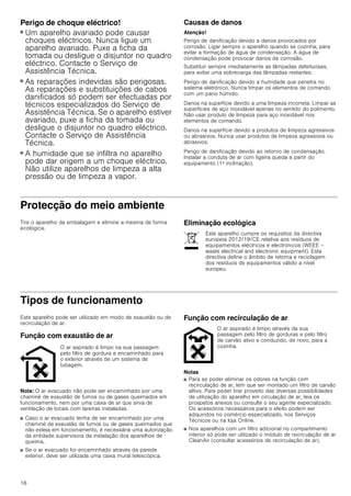 16
Perigo de choque eléctrico!
■ Um aparelho avariado pode causar
choques eléctricos. Nunca ligue um
aparelho avariado. Puxe a ficha da
tomada ou desligue o disjuntor no quadro
eléctrico. Contacte o Serviço de
Assistência Técnica.
Perigo de choque eléctrico!
■ As reparações indevidas são perigosas.
As reparações e substituições de cabos
danificados só podem ser efectuadas por
técnicos especializados do Serviço de
Assistência Técnica. Se o aparelho estiver
avariado, puxe a ficha da tomada ou
desligue o disjuntor no quadro eléctrico.
Contacte o Serviço de Assistência
Técnica.
Perigo de choque eléctrico!
■ A humidade que se infiltra no aparelho
pode dar origem a um choque eléctrico.
Não utilize aparelhos de limpeza a alta
pressão ou de limpeza a vapor.
Causas de danos
Atenção!
Perigo de danificação devido a danos provocados por
corrosão. Ligar sempre o aparelho quando se cozinha, para
evitar a formação de água de condensação. A água de
condensação pode provocar danos de corrosão.
Substituir sempre imediatamente as lâmpadas defeituosas,
para evitar uma sobrecarga das lâmpadas restantes.
Perigo de danificação devido a humidade que penetra no
sistema eletrónico. Nunca limpar os elementos de comando
com um pano húmido.
Danos na superfície devido a uma limpeza incorreta. Limpar as
superfícies de aço inoxidável apenas no sentido do polimento.
Não usar produto de limpeza para aço inoxidável nos
elementos de comando.
Danos na superfície devido a produtos de limpeza agressivos
ou abrasivos. Nunca usar produtos de limpeza agressivos ou
abrasivos.
Perigo de danificação devido ao retorno de condensação.
Instalar a conduta de ar com ligeira queda a partir do
equipamento (1ª inclinação).
Protecção do meio ambiente
Tire o aparelho da embalagem e elimine a mesma de forma
ecológica.
Eliminação ecológica
Tipos de funcionamento
Este aparelho pode ser utilizado em modo de exaustão ou de
recirculação de ar.
Função com exaustão de ar
Nota: O ar evacuado não pode ser encaminhado por uma
chaminé de exaustão de fumos ou de gases queimados em
funcionamento, nem por uma caixa de ar que sirva de
ventilação de locais com lareiras instaladas.
■ Caso o ar evacuado tenha de ser encaminhado por uma
chaminé de exaustão de fumos ou de gases queimados que
não esteja em funcionamento, é necessária uma autorização
da entidade supervisora da instalação dos aparelhos de
queima.
■ Se o ar evacuado for encaminhado através da parede
exterior, deve ser utilizada uma caixa mural telescópica.
Função com recirculação de ar
Notas
■ Para se poder eliminar os odores na função com
recirculação de ar, tem que ser montado um filtro de carvão
altivo. Para poder tirar proveito das diversas possibilidades
de utilização do aparelho em circulação de ar, leia os
prospetos anexos ou consulte o seu agente especializado.
Os acessórios necessários para o efeito podem ser
adquiridos no comércio especializado, nos Serviços
Técnicos ou na loja Online.
■ Nos aparelhos com um filtro adicional no compartimento
interior só pode ser utilizado o módulo de recirculação de ar
CleanAir (consultar acessórios de recirculação de ar).
Este aparelho cumpre os requisitos da directiva
europeia 2012/19/CE relativa aos resíduos de
equipamentos eléctricos e electrónicos (WEEE –
waste electrical and electronic equipment). Esta
directiva define o âmbito de retoma e reciclagem
dos resíduos de equipamentos válido a nível
europeu.
O ar aspirado é limpo na sua passagem
pelo filtro de gordura e encaminhado para
o exterior através de um sistema de
tubagem.
O ar aspirado é limpo através da sua
passagem pelo filtro de gorduras e pelo filtro
de carvão ativo e conduzido, de novo, para a
cozinha.
 