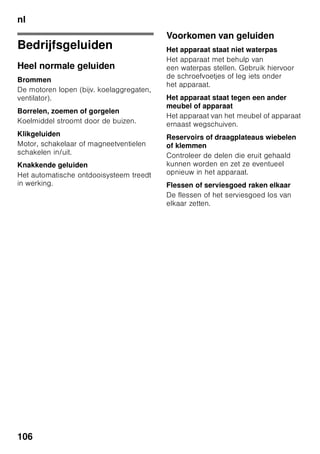 nl
101
Diepvrieswaren verpakken
De levensmiddelen luchtdicht verpakken
zodat ze niet uitdrogen of hun smaak
verliezen.
1. Levensmiddelen in de verpakking
leggen.
2. Lucht eruit drukken.
3. Het geheel van een goede sluiting
voorzien.
4. Vermeld op de pakjes inhoud en
invriesdatum.
Voor verpakking geschikt:
Kunststof-, polyetheen-
en aluminiumfolie, diepvriesdozen.
Deze producten zijn in de handel
verkrijgbaar.
Niet geschikt voor verpakking:
pakpapier, vetvrij papier, cellofaan,
vuilniszakken en gebruikte
boodschappentasjes.
Als sluiting geschikt:
elastiekjes, clips van kunststof, touwtjes,
koudebestendig plakband e.d.
Zakjes en folie van
polyetheen kunnen met een folie-
lasapparaat worden dichtgelast.
Houdbaarheid van
de diepvrieswaren
Deze hangt af van het soort
levensmiddelen.
Op een temperatuur van -18 °C:
■ Vis, worst, klaargemaakte gerechten,
brood en banket:
tot 6 maanden.
■ Kaas, gevogelte, vlees:
tot 8 maanden.
■ Groente, fruit:
tot 12 maanden.
Supervriezen
De levensmidelen zo snel mogelijk door
en door invriezen zodat vitamine,
voedingswaarden, uiterlijk en smaak
behouden blijven.
Om te voorkomen dat bij het inladen van
verse levensmiddelen de temperatuur
ongewenst stijgt: een paar uur vóór
het inladen van verse levensmiddelenhet
supervriessysteem inschakelen.
Doorgaans is 4–6 uur van tevoren
voldoende.
Als u het max. vriesvermogen wilt
gebruiken, dient u 24 uur vóór het
inladen van de verse waar het
supervriezen in te schakelen.
Kleinere hoeveelheden levensmiddelen
(max. 2 kg) kunnen zonder gebruik van
het supervriessysteem worden
ingevroren.
Aanwijzing
Als het supervriessysteem is
ingeschakeld kunnen de bedrijfsgeluiden
toenemen.
In- en uitschakelen
Afb. 2
1. Keuzetoets 1 indrukken tot
de indicatie diepvriesruimte 3
geactiveerd is.
2. Toets „super” 9 indrukken.
Als het supervriessysteem is
ingeschakeld, geeft indicatie
diepvriesruimte„SU” en „super” aan.
 