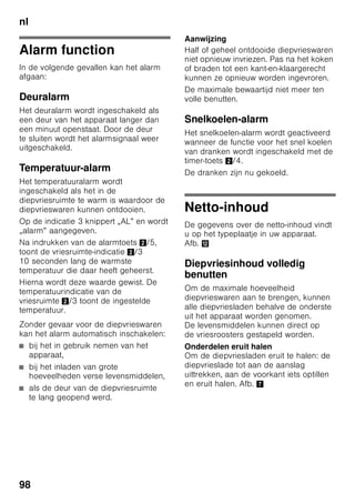 nl
93
Apparaat aansluiten
Na het plaatsen van het apparaat moet
u minimaal 1 uur wachten voordat u het
apparaat in gebruik neemt. Tijdens het
transport kan het gebeuren dat de olie
van de compressor in het koelsysteem
terecht komt.
Vóór het eerste gebruik de binnenruimte
van het apparaat schoonmaken (zie
hoofdstuk „Schoonmaken van
het apparaat”).
Elektrische aansluiting
Het stopcontact moet zich in de buurt
van het apparaat bevinden en ook na het
opstellen van het apparaat goed
bereikbaar zijn.
Het apparaat voldoet aan
beschermklasse I. Het apparaat
aansluiten op een volgens
de voorschriften geïnstalleerd 220–
240 V/50 Hz wisselstroomstopcontact
met aardleiding. Het stopcontact moet
zijn beveiligd met een zekering van 10 A
tot 16 A.
Bij apparaten die in niet Europese landen
worden gebruikt op het typeplaatje
controleren of de aansluitspanning
en de stroomsoort overeenkomen met
de waarden van uw elektriciteitsnet.
U vindt deze gegevens
op het typeplaatje. Afb. ,
ã=Waarschuwing
Het apparaat mag in geen geval worden
aangesloten op elektronische
energiebesparingsstekkers.
Voor onze apparaten kunnen
netvoedingsinverters en sinusinverters
worden gebruikt. Netvoedingsinverters
worden gebruikt bij fotovoltaïsche
installaties die rechtstreeks zijn
aangesloten op het openbare
elektriciteitsnet. Bij losstaande systemen
(bijv. op schepen of in berghutten) die
geen rechtstreekse aansluiting op het
openbare elektriciteitsnet hebben, moet
een sinusinverter worden gebruikt.
 