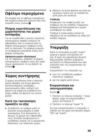 el
56
π
■ ζ
,
ζ
.
■ ζ
No Frost
ζ ζ . ζ
ζ ζ .
■ ζ ζ
ζ
, ζ
ζ
ζ ζ .
■ ζ ζ ζ ζ
, ζ
,
ζ ζ ζ ζ .
2
ζ ζ
+2 °C +8 °C.
1. ζ ζ 1
, ζ
2.
2. ζ +/– 8
,
ζ .
ζ ζ
ζ
ζ +4 °C.
ζ
ζ -16 °C -26 °C.
1. ζ ζ 1 ,
ζ
3.
2. ζ +/– 8
,
ζ .
2
”timer”
ζ
ζ 1–
99 ζ . Έ ζ ,
ζ. . ζ ζ ζ ζ
ζ .
ζ ζ
20 ζ .
ã=
ζ ζ ζ ,
ζ ζ ζ 20 ζ
.
π
1. ζ timer 4.
2. ζ ”+/–” 8
ζ .
π π
ζ timer 4
3 ζ .
 