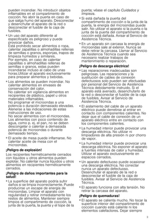 3
pueden incendiar. No introducir objetos
inflamables en el compartimento de
cocción. No abrir la puerta en caso de
que salga humo del aparato. Desconectar
y desenchufar el aparato de la red o
desconectar el fusible de la caja de
fusibles.
¡Peligro de incendio!
■ Un uso del aparato diferente al
especificado es peligroso y puede
provocar daños.
Está prohibido secar alimentos o ropa,
calentar zapatillas o almohadillas rellenas
de semillas o granos, esponjas, trapos de
limpieza húmedos y similares.
Por ejemplo, en caso de calentar
zapatillas o almohadillas rellenas de
semillas o granos, estas pueden
incendiarse incluso al cabo de unas
horas.Utilizar el aparato exclusivamente
para preparar alimentos y bebidas.
¡Peligro de incendio!
■ Los alimentos se pueden incendiar. No
calentar alimentos en envases de
conservación del calor.
No calentar sin vigilancia alimentos en
recipientes de plástico, papel u otros
materiales inflamables.
No programar el microondas a una
potencia o duración demasiado elevadas.
Atenerse a las indicaciones de estas
instrucciones de uso.
No secar alimentos con el microondas.
Los alimentos con poco contenido de
agua, como p. ej. el pan, no se deben
descongelar o calentar a demasiada
potencia de microondas o durante
demasiado tiempo.
¡Peligro de incendio!
■ El aceite de mesa puede inflamarse. No
calentar aceite de mesa con el
microondas.
¡Peligro de explosión!
Los recipientes herméticamente cerrados
con líquidos u otros alimentos pueden
explotar. No calentar nunca líquidos u otros
alimentos en recipientes herméticamente
cerrados.
¡Peligro de daños importantes para la
salud!
■ La superficie del aparato podría sufrir
daños si se limpia incorrectamente. Puede
producirse un escape de energía de
microondas. Limpiar el aparato con
regularidad y retirar inmediatamente los
restos de alimentos. Mantener siempre
limpios el compartimento de cocción, la
junta de la puerta, la puerta y el tope de la
puerta; véase el capítulo Cuidados y
limpieza.
¡Peligro de daños importantes para la salud!
■ Si está dañada la puerta del
compartimento de cocción o la junta de la
puerta, la energía del microondas puede
salir. No utilizar el aparato si la puerta o la
junta de la puerta del compartimento de
cocción está dañada. Avisar al Servicio de
Asistencia Técnica.
¡Peligro de daños importantes para la salud!
■ En un aparato sin carcasa la energía de
microondas sale al exterior. Nunca se
debe retirar la carcasa. Llamar al Servicio
de Asistencia Técnica cuando sea
necesario realizar trabajos de
mantenimiento o reparación.
¡Peligro de descarga eléctrica!
■ Las reparaciones inadecuadas son
peligrosas. Las reparaciones y la
sustitución de cables de conexión
defectuosos solo pueden ser efectuadas
por personal del Servicio de Asistencia
Técnica debidamente instruido. Si el
aparato está averiado, desenchufarlo de
la red o desconectar el fusible de la caja
de fusibles. Avisar al Servicio de
Asistencia Técnica.
¡Peligro de descarga eléctrica!
■ El aislamiento del cable de un aparato
eléctrico puede derretirse al entrar en
contacto con componentes calientes. No
dejar que el cable de conexión de un
aparato eléctrico entre en contacto con
los componentes calientes.
¡Peligro de descarga eléctrica!
■ La humedad interior puede provocar una
descarga eléctrica. No utilizar ni
limpiadores de alta presión ni por chorro
de vapor.
¡Peligro de descarga eléctrica!
■ La humedad interior puede provocar una
descarga eléctrica. No exponer el aparato
a fuentes intensas de calor y humedad.
Utilizar el aparato exclusivamente en
espacios cerrados.
¡Peligro de descarga eléctrica!
■ Un aparato defectuoso puede ocasionar
una descarga eléctrica. No conectar
nunca un aparato defectuoso.
Desenchufar el aparato de la red o
desconectar el fusible de la caja de
fusibles. Avisar al Servicio de Asistencia
Técnica.
¡Peligro de descarga eléctrica!
■ El aparato funciona con alta tensión. No
retirar la carcasa del aparato.
¡Peligro de quemaduras!
■ El aparato se calienta mucho. No tocar la
superficie interior del compartimento de
cocción cuando está caliente ni los
elementos calefactores. Dejar siempre
 
