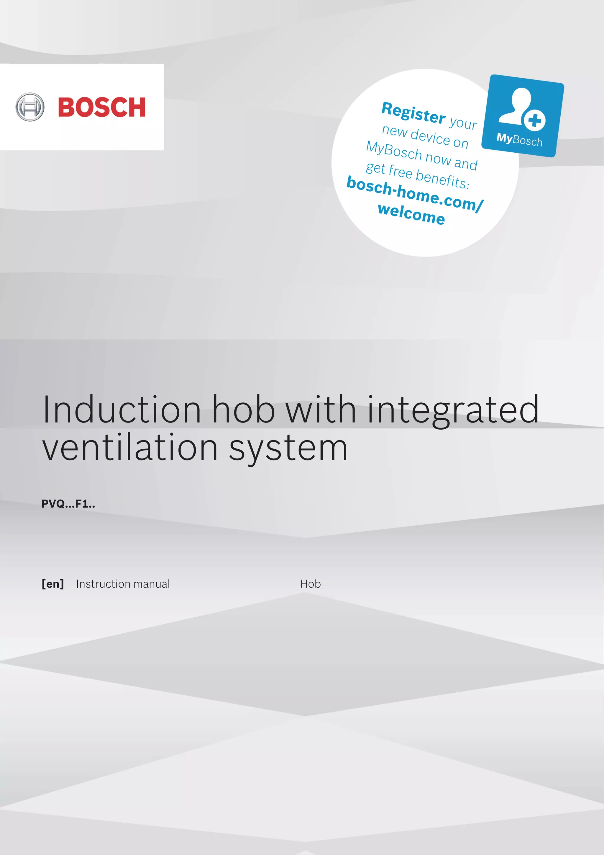 3FHJTUFSZPVS
OFXEFWJDFPO
.Z#PTDIOPXBOE
HFUGSFFCFOFGJUT
CPTDIIPNFDPN
XFMDPNF
[en] Instruction manual Hob
Induction hob with integrated
ventilation system
PVQ...F1..
 