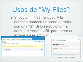 Usos de “My Files”:
Si voy a mi Flash-widget. A la
derecha aparece un icono naranja
con una “S”. Si lo selecciono me
dará la dirección URL para crear un
enlace a ese archivo
 