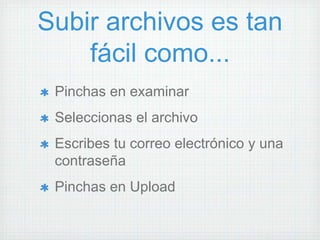 Subir archivos es tan
    fácil como...
 Pinchas en examinar
 Seleccionas el archivo
 Escribes tu correo electrónico y una
 contraseña
 Pinchas en Upload
 