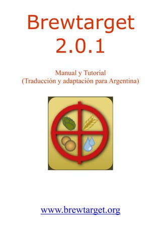 Brewtarget
2.0.1
Manual y Tutorial
(Traducción y adaptación para Argentina)
www.brewtarget.org
 