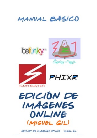 Manual BÁSICO

EDICIÓN DE
IMÁGENES
ONLINE
(Miguel Gil)
	
  

	
  

EDICIÓN DE IMÁGENES ONLINE - Miguel Gil 	
  

 