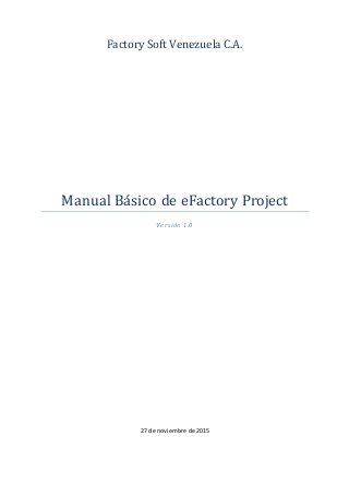 Factory Soft Venezuela C.A.
Manual Básico de eFactory Project
Versión 1.0
27 de noviembre de 2015
 