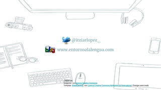 Thanks!
@itziarlopez_
www.entornoalalengua.com
CRÉDITOS:
Imágenes: con licencia Creative Commons
Template: SlidesCarnival, con Licencia Creative Commons Attribution 4.0 International. Changes were made.
 