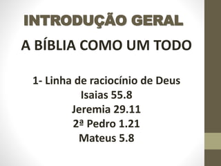 INTRODUÇÃO GERAL
A BÍBLIA COMO UM TODO
1- Linha de raciocínio de Deus
Isaias 55.8
Jeremia 29.11
2ª Pedro 1.21
Mateus 5.8
 
