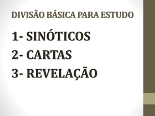 DIVISÃO BÁSICA PARA ESTUDO
1- SINÓTICOS
2- CARTAS
3- REVELAÇÃO
 