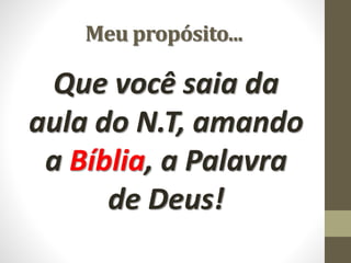 Meu propósito...
Que você saia da
aula do N.T, amando
a Bíblia, a Palavra
de Deus!
 