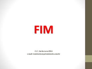 FIM
C.C. Sal da terra/2014
e-mail: temistocles@prtemistocles.com.br
 