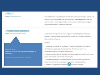 Elegir el curso
Elegimos el curso al que queremos agregar el
contenido
Continua en la presentación siguiente
