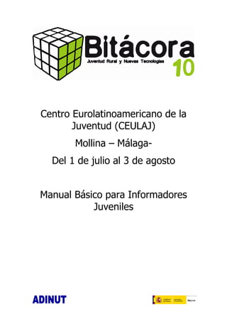 Centro Eurolatinoamericano de la
       Juventud (CEULAJ)
       Mollina – Málaga-
  Del 1 de julio al 3 de agosto


Manual Básico para Informadores
           Juveniles
 
