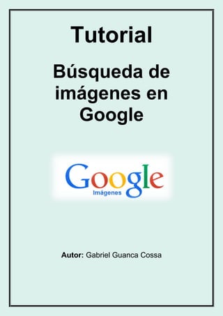 Tutorial
Búsqueda de
imágenes en
Google
Autor: Gabriel Guanca Cossa
 