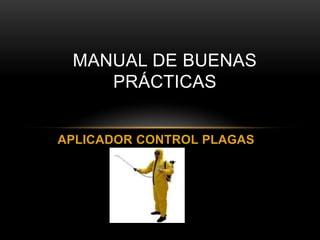 MANUAL DE BUENAS
    PRÁCTICAS


APLICADOR CONTROL PLAGAS
 