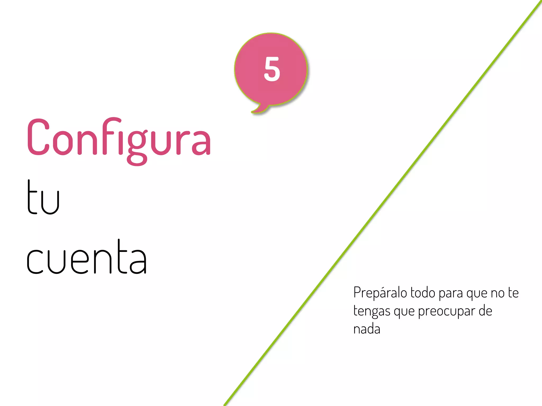 17
@beagonpoz www.beriodismo.net
Conﬁgura
tu
cuenta Prepáralo todo para que no te
tengas que preocupar de
nada
5
 