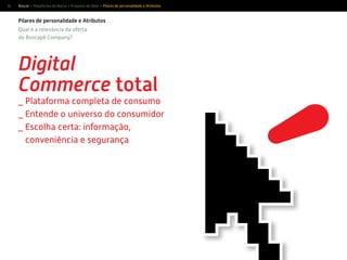 14
Pilares de personalidade e Atributos
Digital
Commerce total
_ Plataforma completa de consumo
_ Entende o universo do consumidor
_ Escolha certa: informação,
conveniência e segurança
Qual é a relevância da oferta
do Buscapé Company?
Buscar > Plataforma da Marca > Proposta de Valor > Pilares de personalidade e Atributos
 