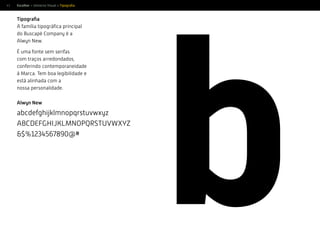 41
b
Tipograﬁa
A família tipográﬁca principal
do Buscapé Company é a
Alwyn New.
É uma fonte sem serifas
com traços arredondados,
conferindo contemporaneidade
à Marca. Tem boa legibilidade e
está alinhada com a
nossa personalidade.
Alwyn New
abcdefghijklmnopqrstuvwxyz
ABCDEFGHIJKLMNOPQRSTUVWXYZ
&$%1234567890@#
Escolher > Universo Visual > Tipograﬁa
 