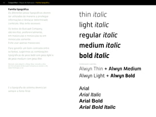64
Família tipográﬁca
Os diferentes pesos tipográﬁcos devem
ser utilizados de maneira a privilegiar
informações e destacar determinado
conteúdo. Mas evite excessos.
Os textos do Buscapé Company
são escritos, preferencialmente,
em maiúsculas e minúsculas ou em
minúsculas somente.
Evite usar apenas maiúsculas.
Para garantir um bom contraste entre
os textos, sugerimos as combinações
tipográﬁcas de peso bold com peso light e
de peso medium com peso thin.
Atenção: para adquirir a Alwyn New, consulte a área
de Comunicação da Buscapé Company ou acesse o site
www.moretype.co.uk.
thin italic
light italic
regular italic
medium italic
bold italic
Compartilhar > Regras de Aplicação > Família tipográﬁca
Alwyn Thin + Alwyn Medium
Alwyn Light + Alwyn Bold
Combinações sugeridas:
E a tipograﬁa de sistema deverá ser
sempre a fonte Arial.
Arial
Arial Italic
Arial Bold
Arial Bold Italic
 