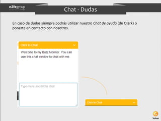 Chat - Dudas 
En caso de dudas siempre podrás utilizar nuestro Chat de ayuda (de Olark) o 
ponerte en contacto con nosotro...
