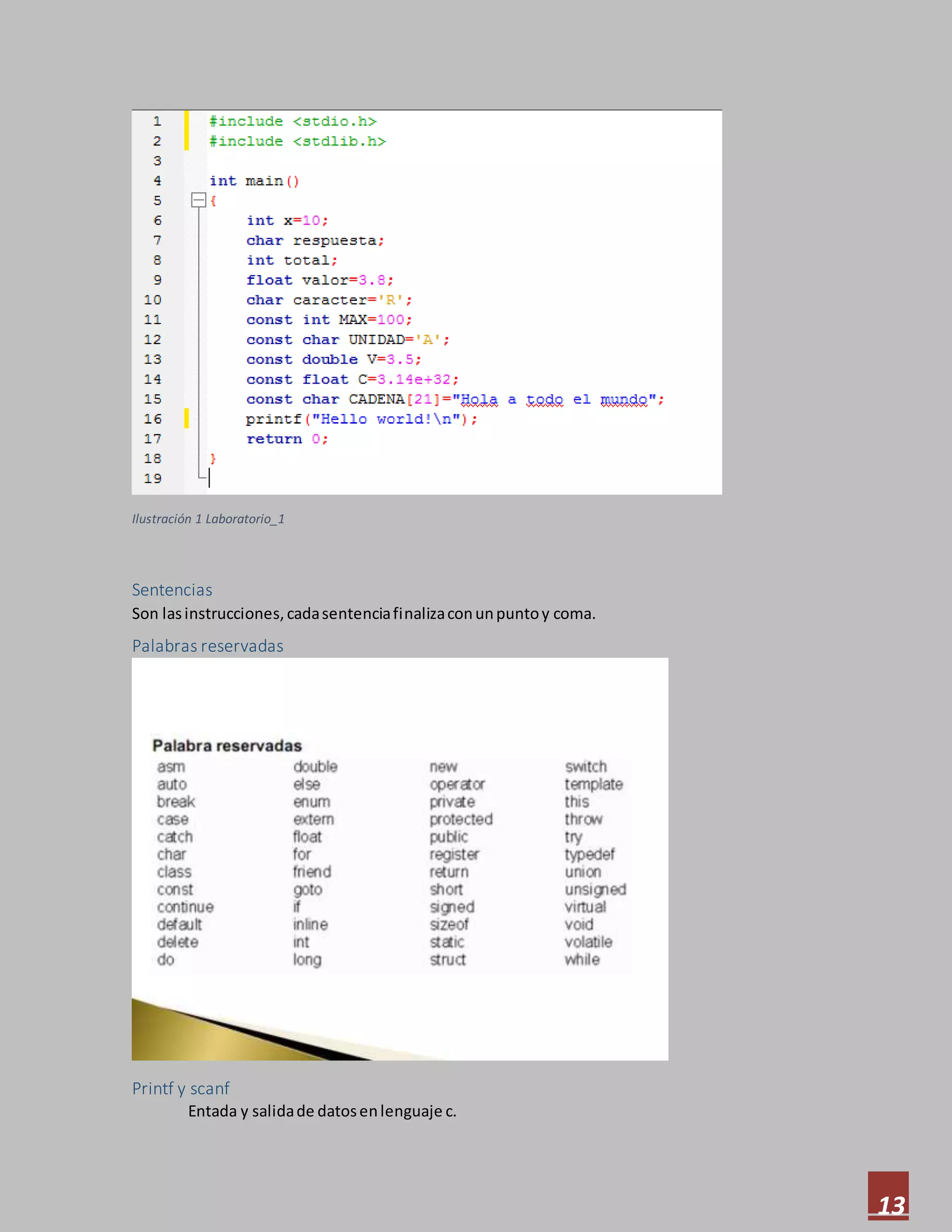 13
Ilustración 1 Laboratorio_1
Sentencias
Son lasinstrucciones,cadasentenciafinalizaconunpuntoy coma.
Palabras reservadas
Printf y scanf
Entada y salidade datosenlenguaje c.
 