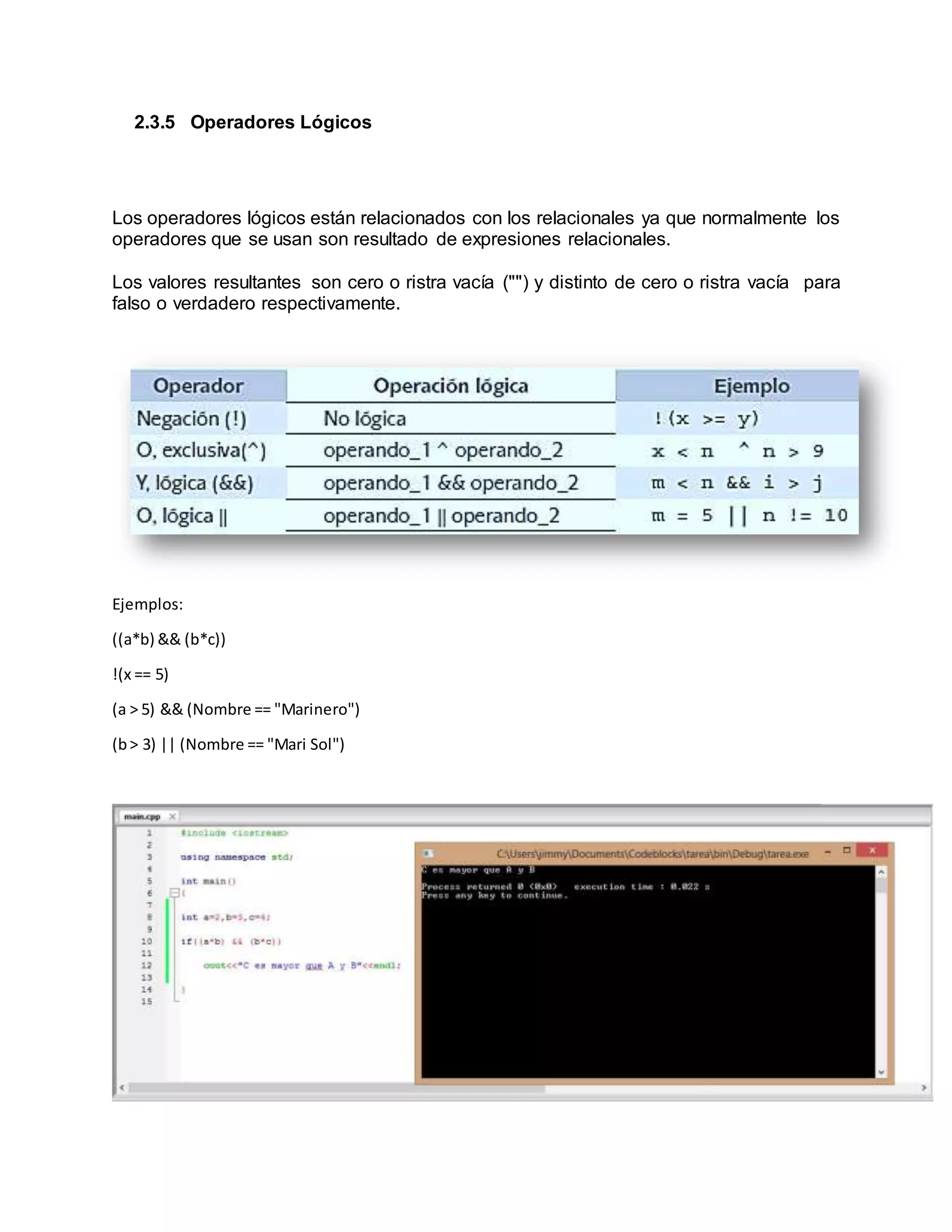 2.3.5 Operadores Lógicos
Los operadores lógicos están relacionados con los relacionales ya que normalmente los
operadores que se usan son resultado de expresiones relacionales.
Los valores resultantes son cero o ristra vacía ("") y distinto de cero o ristra vacía para
falso o verdadero respectivamente.
Ejemplos:
((a*b) && (b*c))
!(x == 5)
(a > 5) && (Nombre == "Marinero")
(b> 3) || (Nombre == "Mari Sol")
 
