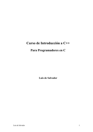 Curso de Introducción a C++

                     Para Programadores en C




                          Luis de Salvador




Luis de Salvador                                 1
 