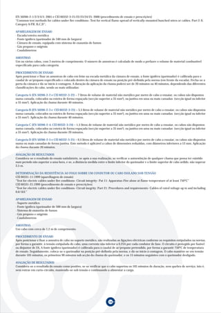 58
EN 50266-2-1/2/3/4/5: 2001 e CEI 60332-3-21/22/23/24/25: 2000 (procedimento de ensaio e prescrições)
“Common test methods for cables under fire conditions- Test for vertical flame spread of vertically-mounted bunched wires or cables. Part 2-X:
Category A/FR, B,C,D”;
APARELHAGEM DE ENSAIO
· Escada/esteira metálica
· Fonte ignífera (queimador de 340 mm de largura)
· Câmara de ensaio, equipada com sistema de exaustão de fumos
· Gás propano e oxigénio
· Caudalímetros
AMOSTRAS
Um ou vários cabos, com 3 metros de comprimento. O número de amostras é calculado de modo a prefazer o volume de material combustível
especificado para cada categoria.
PROCEDIMENTO DE ENSAIO
Após posicionar e fixar as amostras de cabo em feixe na escada metálica da câmara de ensaio, a fonte ignífera (queimador) é calibrada para o
caudal de ar/propano especificado e colocado dentro da câmara de ensaio na posição pré-definida pela norma (em frente da escada). Fecha-se a
porta da câmara e dá-se início à contagem. A duração da aplicação da chama poderá ser de 20 minutos ou 40 minutos, dependendo das diferentes
classificações do cabo, sendo as mais utilizadas:
Categoria A (EN 50266-2-2 e CEI 60332-3-22) – 7 litros de volume de material não metálico por metro de cabo a ensaiar, os cabos são dispostos
numa camada, colocados na esteira de forma espaçada (secção superior a 35 mm2), ou juntiva em uma ou mais camadas (secção igual ou inferior
a 35 mm2). Aplicação da chama durante 40 minutos.
Categoria B (EN 50266-2-3 e CEI 60332-3-23) – 3,5 litros de volume de material não metálico por metro de cabo a ensaiar, os cabos são dispostos
numa camada, colocados na esteira de forma espaçada (secção superior a 35 mm2), ou juntiva em uma ou mais camadas (secção igual ou inferior
a 35 mm2). Aplicação da chama durante 40 minutos.
Categoria C (EN 50266-2-4, CEI 60332-3-24) – 1,5 litros de volume de material não metálico por metro de cabo a ensaiar, os cabos são dispostos
numa camada, colocados na esteira de forma espaçada (secção superior a 35 mm2), ou juntiva em uma ou mais camadas (secção igual ou inferior
a 35 mm2). Aplicação da chama durante 20 minutos.
Categoria D (EN 50266-2-5 e CEI 60332-3-25) – 0,5 litros de volume de material não metálico por metro de cabo a ensaiar, os cabos são dispostos
numa ou mais camadas de forma juntiva. Este método é aplicável a cabos de dimensões reduzidas, com diâmetros inferiores a 12 mm. Aplicação
da chama durante 20 minutos.
AVALIAÇÃO DE RESULTADOS
Considera-se o resultado do ensaio satisfatório, se após a sua realização, se verificar a autoextinção de qualquer chama que possa ter existido
num período não superior a uma hora, e se, a distância medida entre o limite inferior do queimador e o limite superior de cabo ardido, não superar
2,5 m.
DETERMINAÇÃO DA RESISTÊNCIA AO FOGO SOBRE UM CONDUTOR OU CABO ISOLADO SOB TENSÃO
CEI 60331-11:1999 (aparelhagem de ensaio)
“Test for electric cables under fire conditions- Circuit integrity- Pat 11: Apparatus-Fire alone at flame temperature of at least 750ºC”
CEI 60331-21:1999 (procedimento de ensaio e prescrições)
“Test for electric cables under fire conditions- Circuit inegrity: Part 21: Procedures and requirements- Cables of rated voltage up to and including
0,6/1kV.”
APARELHAGEM DE ENSAIO
· Suporte metálico
· Fonte ignífera (queimador de 500 mm de largura)
· Sistema de exaustão de fumos
· Gás propano e oxigénio
· Caudalímetros
AMOSTRAS
Um cabo com cerca de 1,2 m de comprimento.
PROCEDIMENTO DE ENSAIO
Após posicionar e fixar a amostra de cabo no suporte metálico, são realizadas as ligações eléctricas conforme os requisitos estipulados na norma,
por forma a garantir, à tensão estipulada do cabo, uma corrente não inferior a 0,25A por cada condutor de fase. O circuito é protegido por fusível
ou disjuntor de 2A. A fonte ignífera (queimador) é calibrada para o caudal de ar/propano pretendido, por forma a garantir 750ºC de temperatura
de ensaio. Seguidamente, coloca-se o queimador na posição pré-definida pela norma, e dá-se início à contagem. O cabo mantêm-se em tensão
durante 105 minutos, os primeiros 90 minutos sob acção da chama do queimador, e os 15 minutos seguintes com o queimador desligado.
AVALIAÇÃO DE RESULTADOS
Considera-se o resultado do ensaio como positivo, se se verificar que o cabo suportou os 105 minutos de duração, sem quebra de serviço, isto é,
sem entrar em curto-circuito, mantendo-se sob tensão e continuando a alimentar a carga.
 