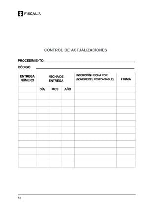 16
CONTROL DE ACTUALIZACIONES
ENTREGA
NÚMERO
FECHADE
ENTREGA
DÍA MES AÑO
INSERCIÓNHECHAPOR:
(NOMBREDELRESPONSABLE) FIRMA
PROCEDIMIENTO:
CÓDIGO:
 